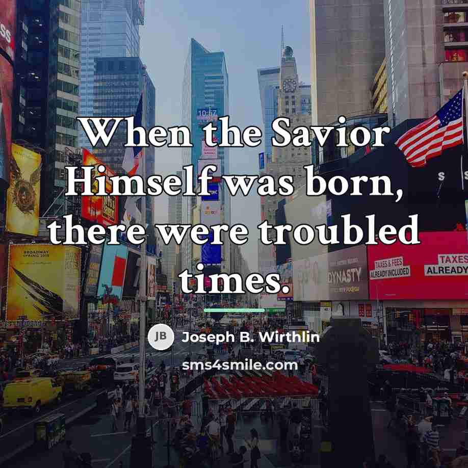“When the Savior Himself was born, there were troubled times.…” quote by Joseph B. Wirthlin