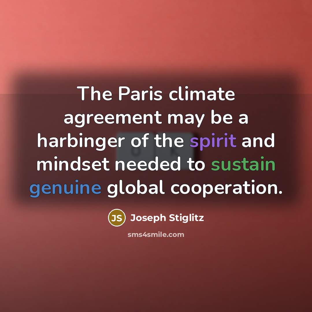“The Paris climate agreement may be a harbinger of the spirit and mindset needed to sustain genuine global cooperation.” quote by Joseph Stiglitz