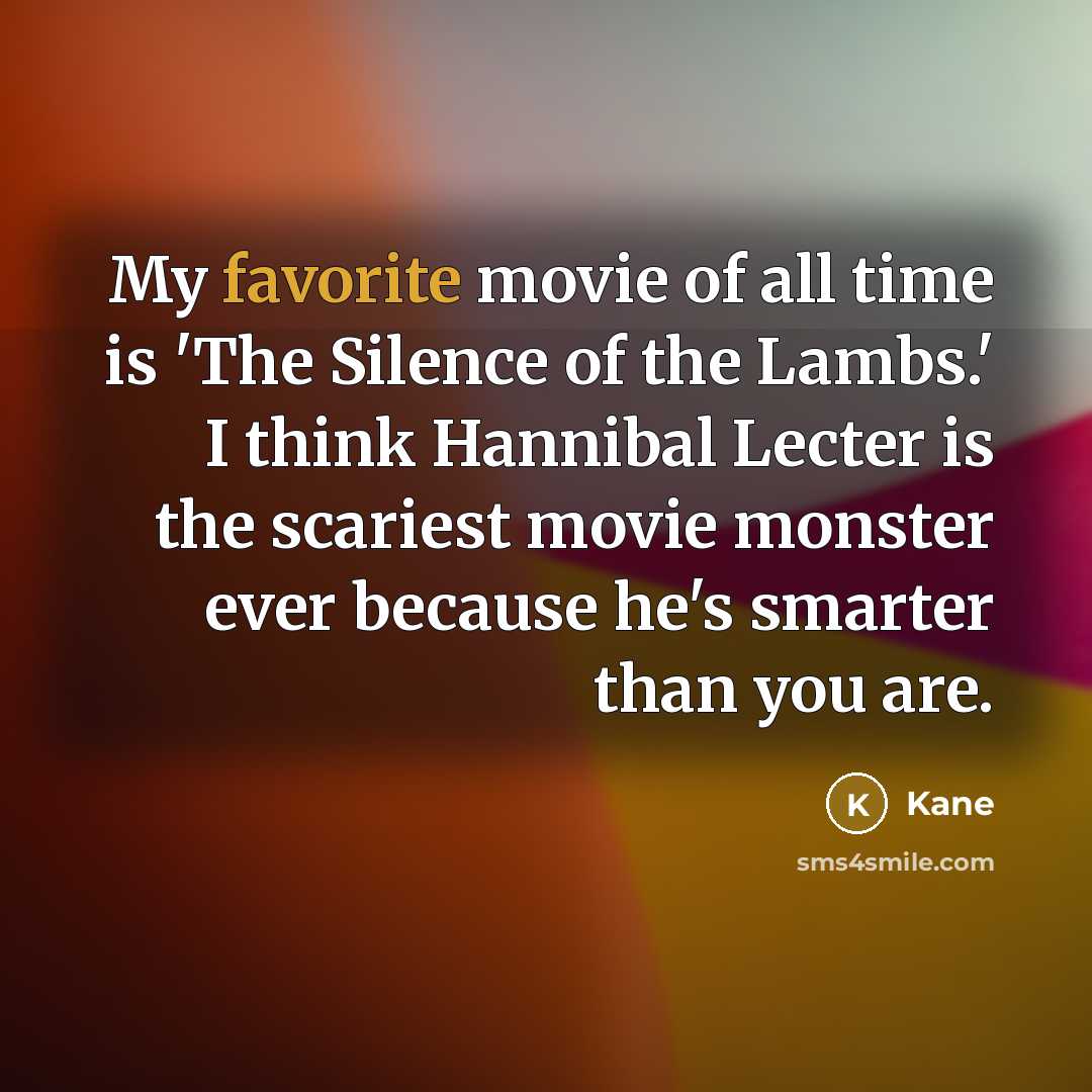 “My favorite movie of all time is 'The Silence of the Lambs.' I think Hannibal Lecter is the scariest movie monster ever because he's smarter than you are.” quote by Kane