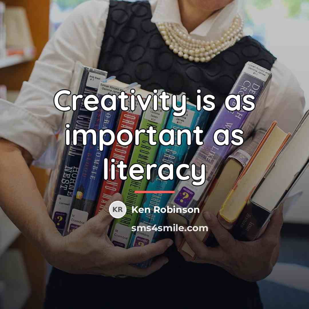 “Creativity is as important as literacy…” quote by Ken Robinson