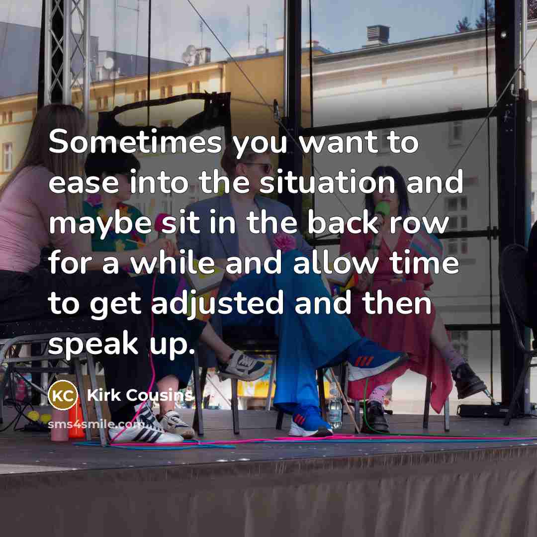 “Sometimes you want to ease into the situation and maybe…” quote by Kirk Cousins