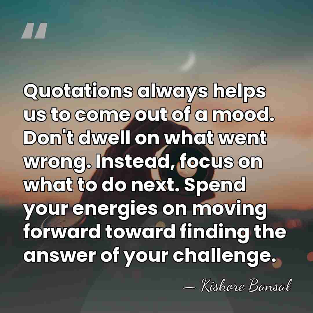 Quotations always helps us to come out of a mood. Don't dwell&hellip; - Kishore Bansal