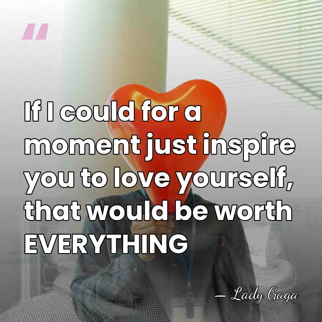 If I could for a moment just inspire you to love yourself,&hellip; - Lady Gaga