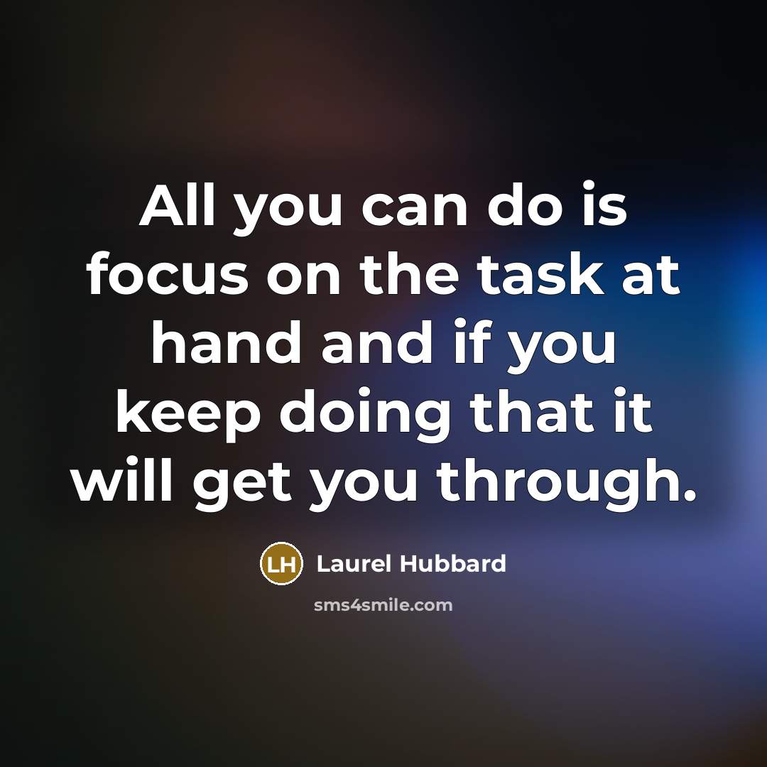 “All you can do is focus on the task at hand and if you keep doing that it will get you through.” quote by Laurel Hubbard