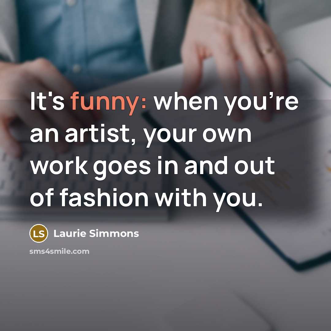 “It's funny: when you're an artist, your own work goes…” quote by Laurie Simmons
