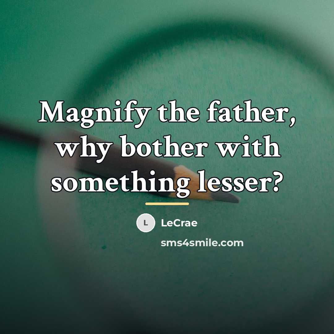 “Magnify the father, why bother with something lesser?…” quote by LeCrae