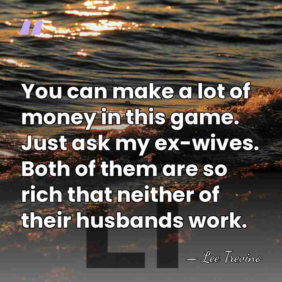 You can make a lot of money in this game. Just ask&hellip; - Lee Trevino
