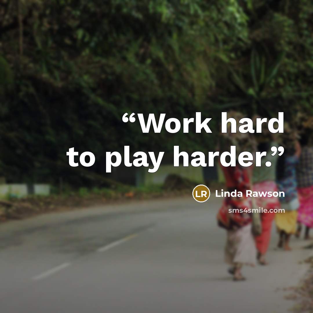 “Work hard to play harder.” quote by Linda Rawson