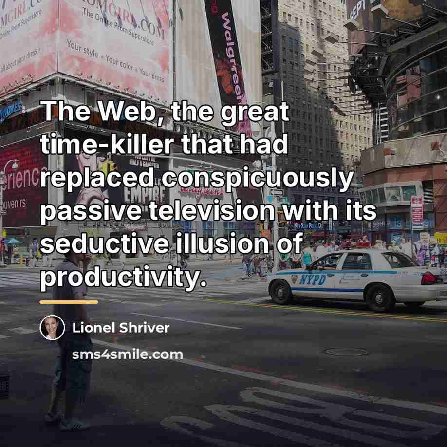“The Web, the great time-killer that had replaced conspicuously passive…” quote by Lionel Shriver