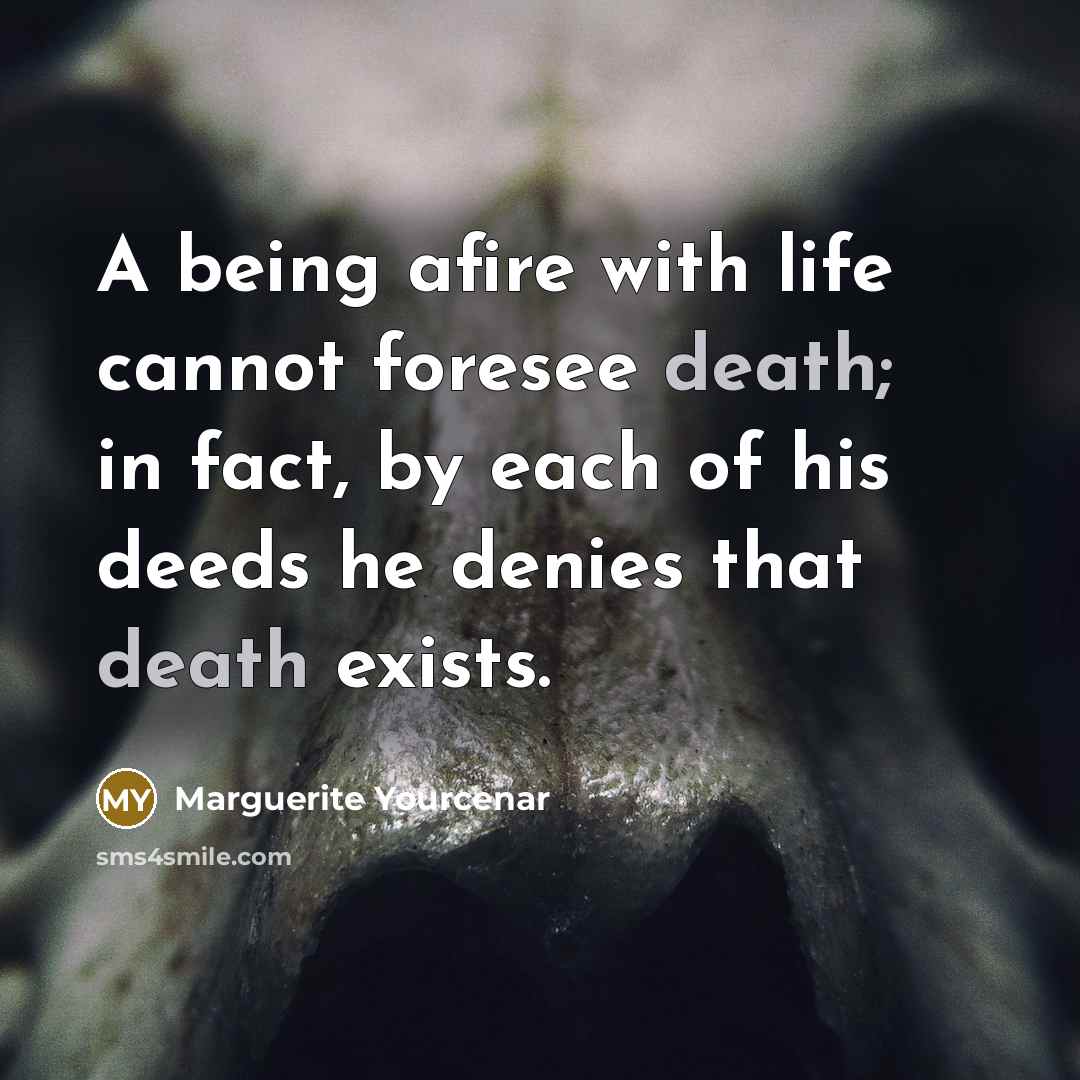 “A being afire with life cannot foresee death; in fact,…” quote by Marguerite Yourcenar