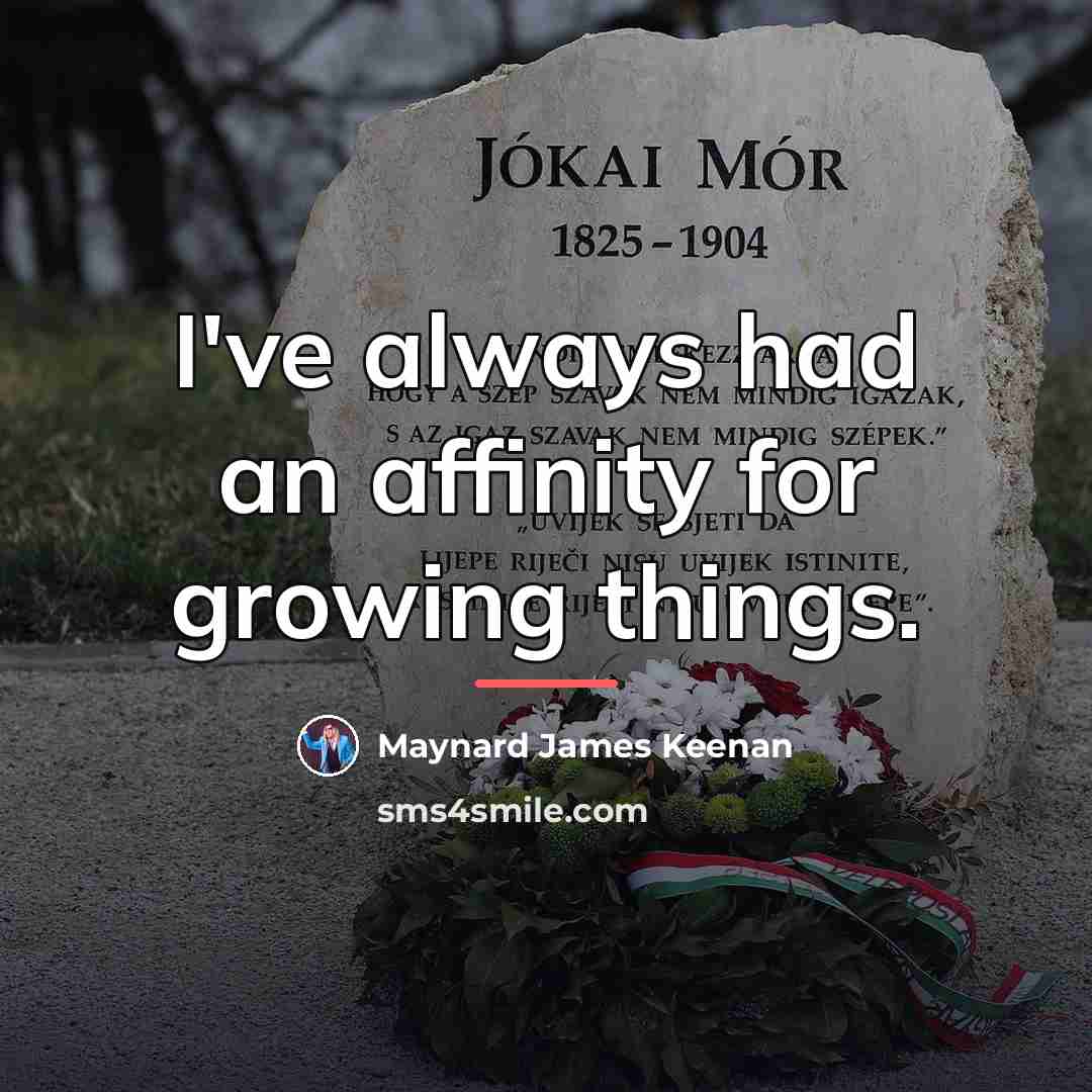 “I've always had an affinity for growing things.…” quote by Maynard James Keenan