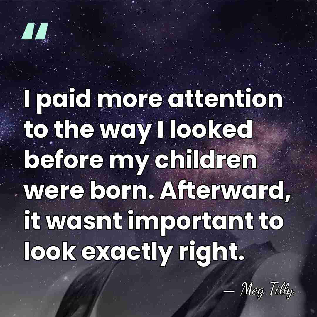 I paid more attention to the way I looked before my children&hellip; - Meg Tilly