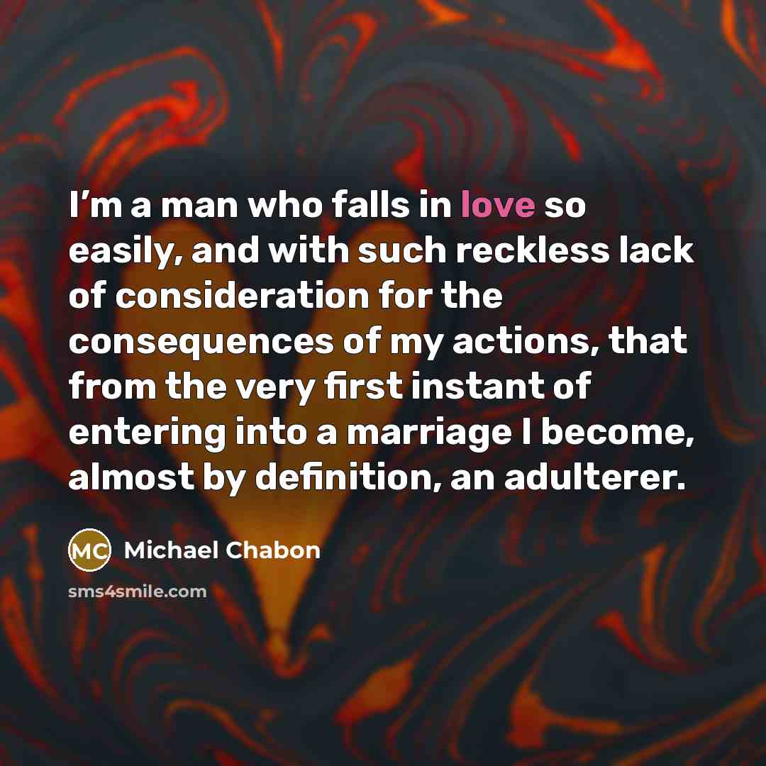 “I’m a man who falls in love so easily, and…” quote by Michael Chabon