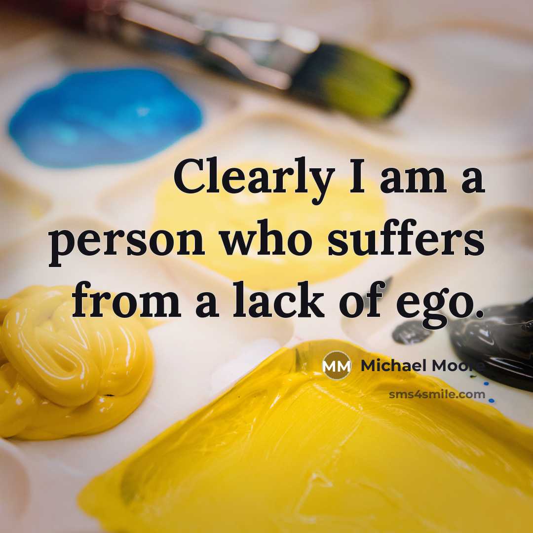 “Clearly I am a person who suffers from a lack…” quote by Michael Moore