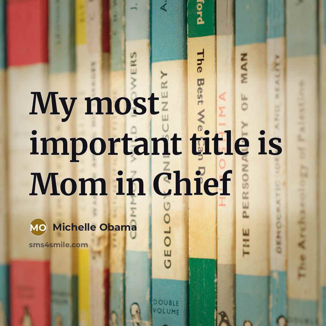 “My most important title is Mom in Chief…” quote by Michelle Obama