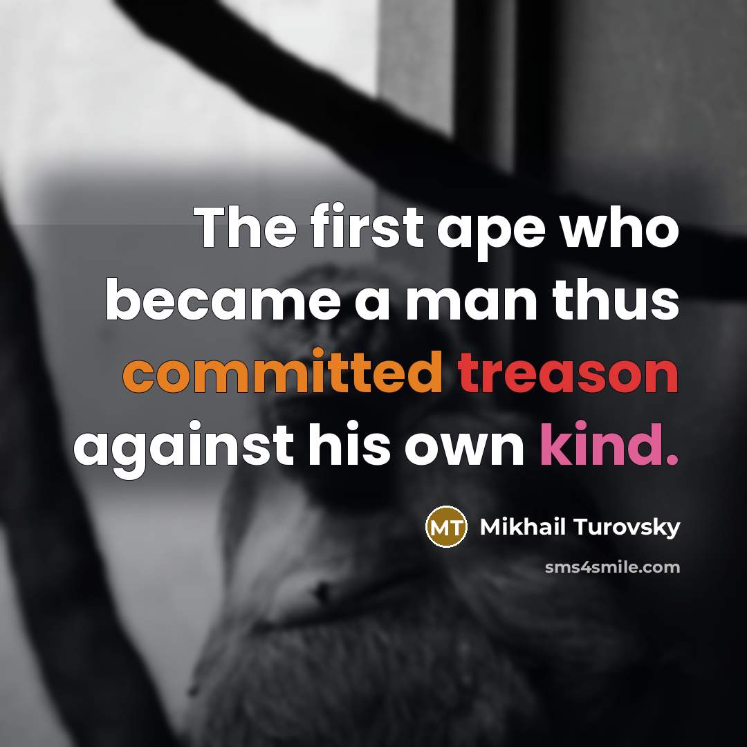 “The first ape who became a man thus committed treason…” quote by Mikhail Turovsky