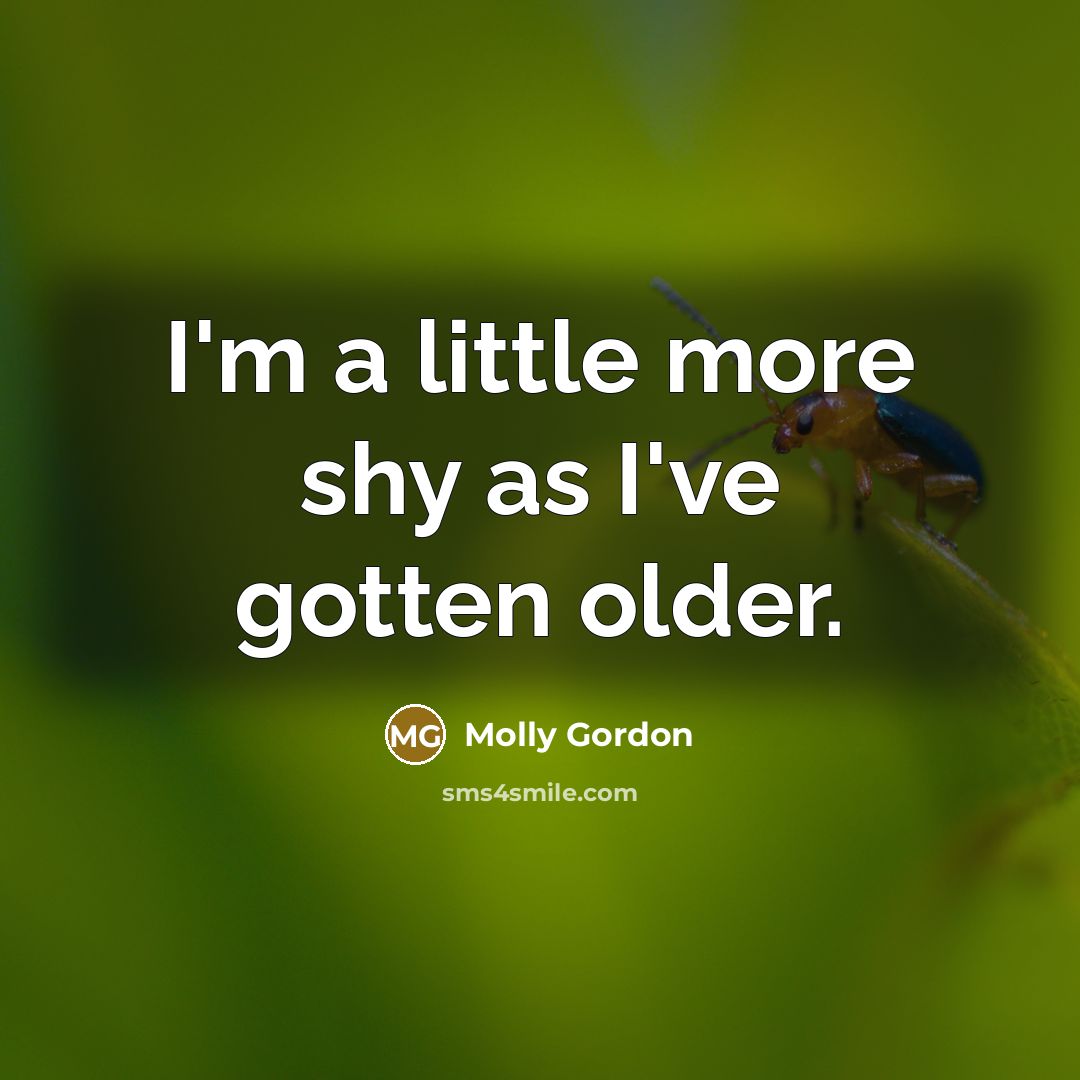 “I'm a little more shy as I've gotten older.…” quote by Molly Gordon