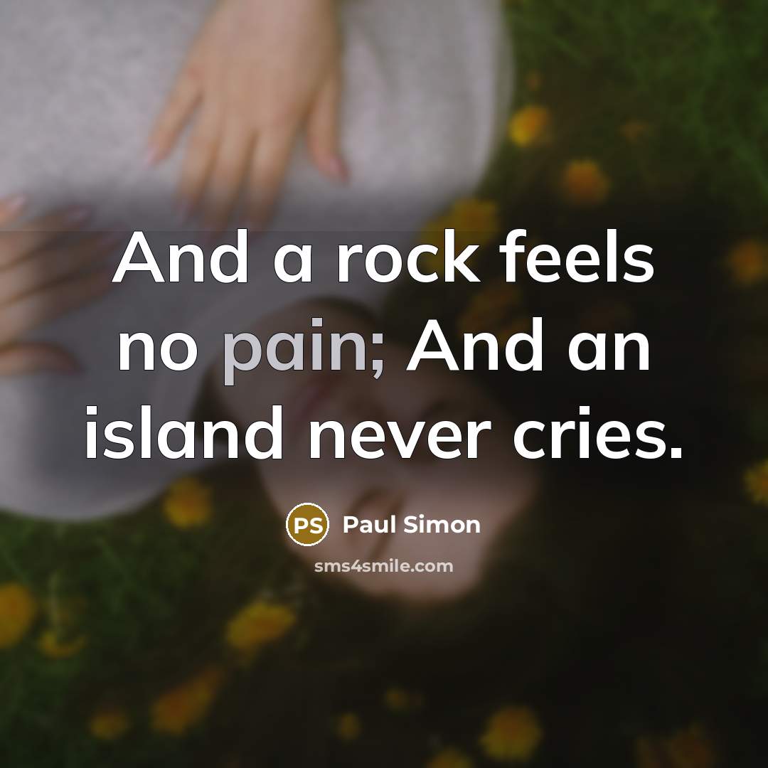 “And a rock feels no pain; And an island never…” quote by Paul Simon