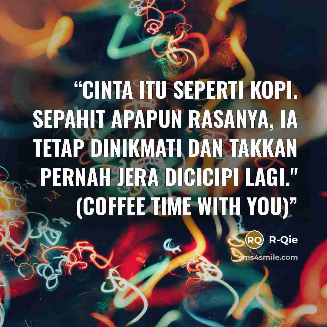 “Cinta itu seperti kopi. Sepahit apapun rasanya, ia tetap dinikmati dan takkan pernah jera dicicipi lagi." (Coffee Time With You)” quote by R-Qie