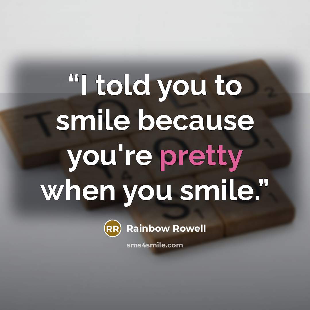 “I told you to smile because you're pretty when you smile.” quote by Rainbow Rowell