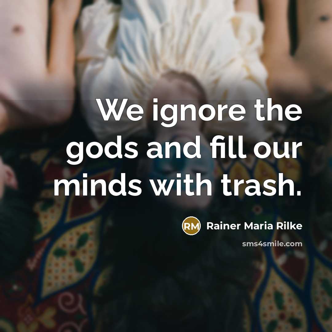 “We ignore the gods and fill our minds with trash.…” quote by Rainer Maria Rilke