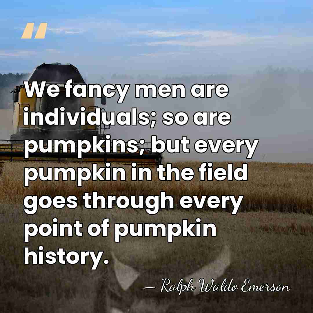 We fancy men are individuals; so are pumpkins; but every pumpkin in&hellip; - Ralph Waldo Emerson