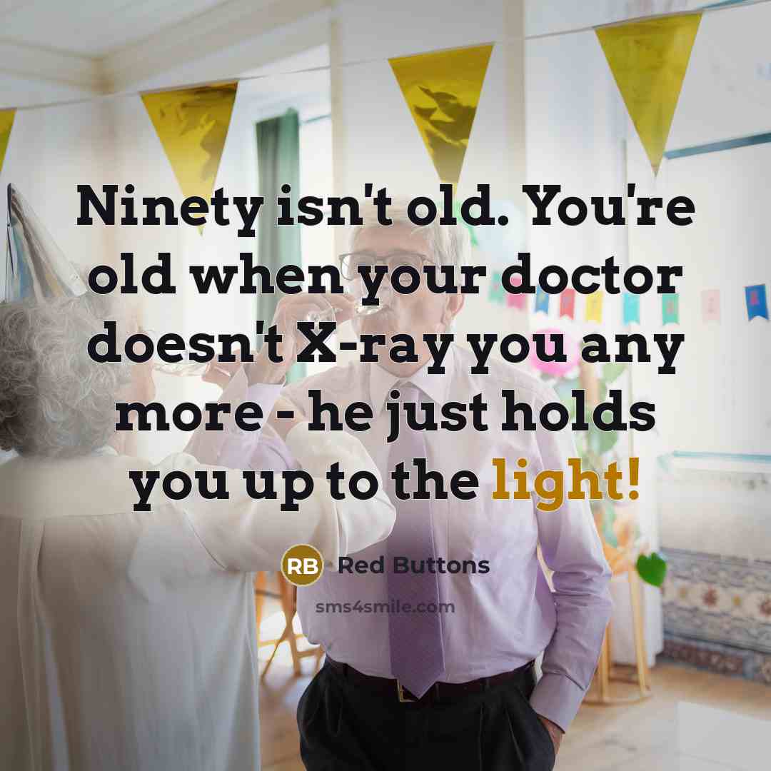 “Ninety isn't old. You're old when your doctor doesn't X-ray you any more - he just holds you up to the light!” quote by Red Buttons