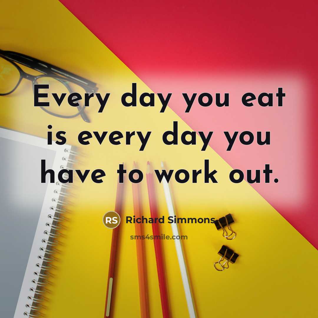 “Every day you eat is every day you have to…” quote by Richard Simmons