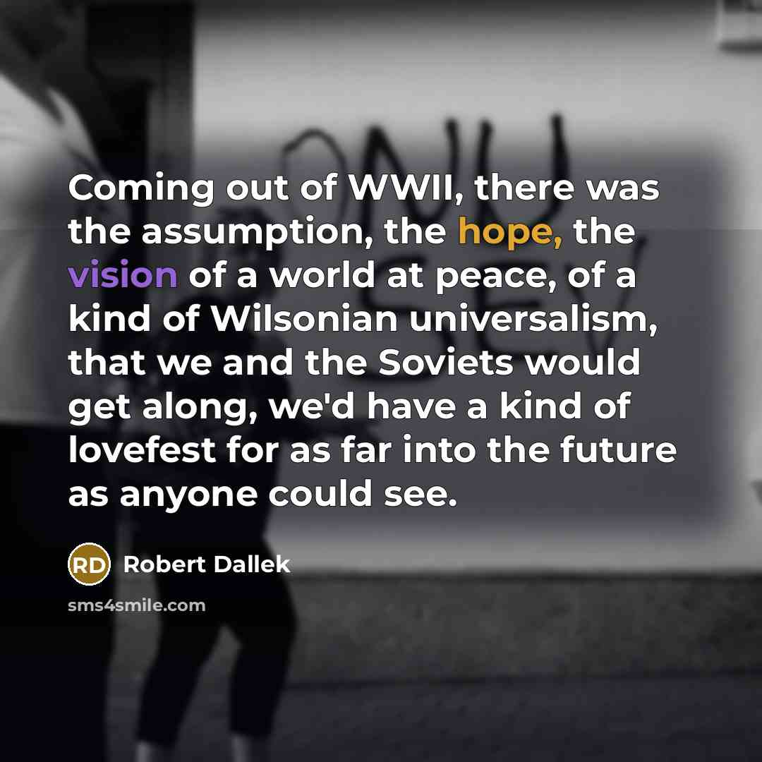 “Coming out of WWII, there was the assumption, the hope,…” quote by Robert Dallek