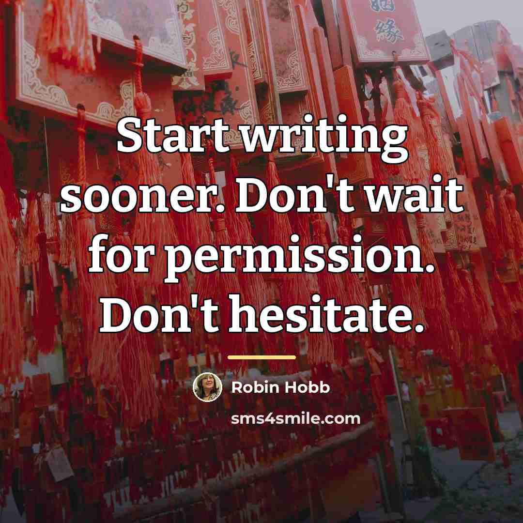 “Start writing sooner. Don't wait for permission. Don't hesitate.…” quote by Robin Hobb