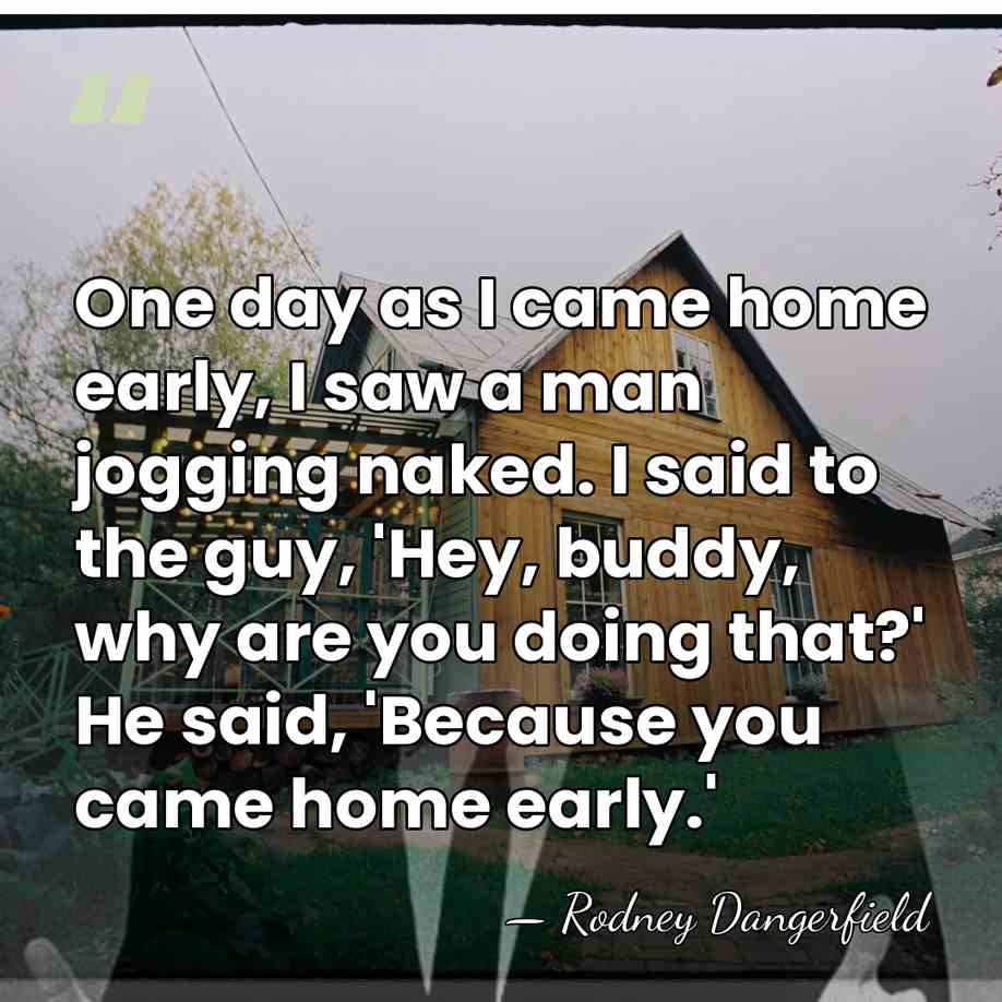 One day as I came home early, I saw a man jogging&hellip; - Rodney Dangerfield