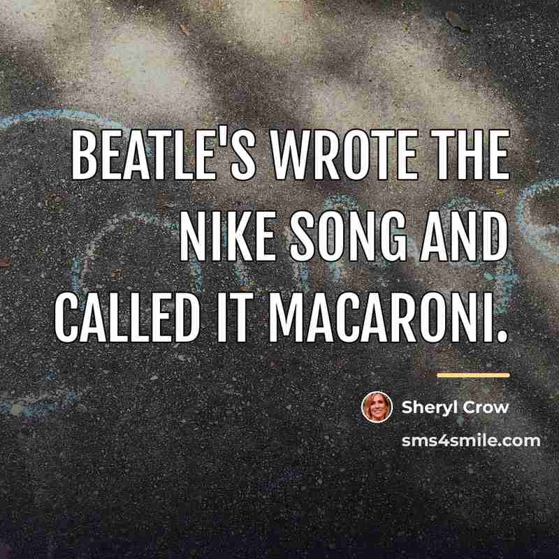 “Beatle's wrote the Nike song and called it macaroni.…” quote by Sheryl Crow
