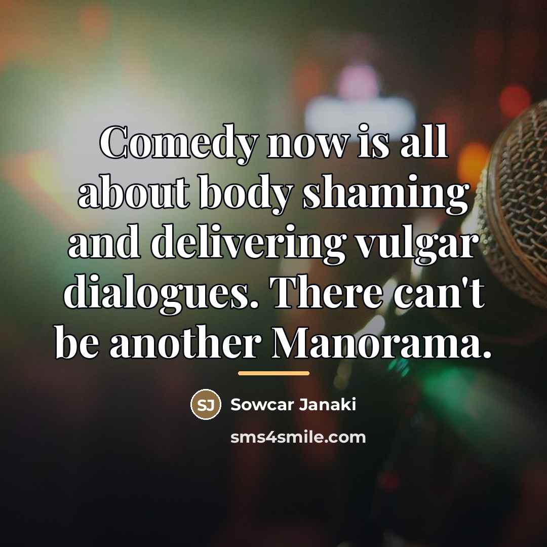 “Comedy now is all about body shaming and delivering vulgar…” quote by Sowcar Janaki