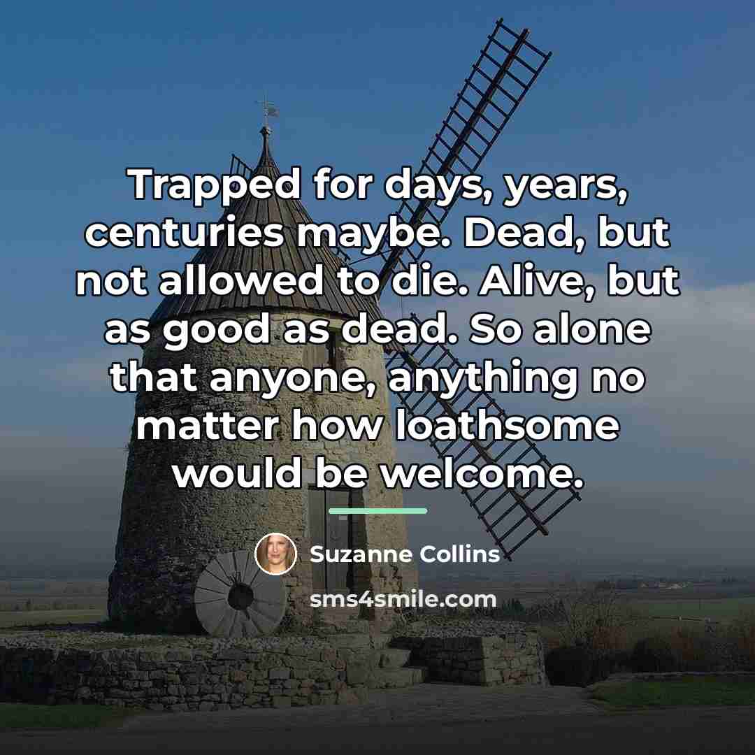 “Trapped for days, years, centuries maybe. Dead, but not allowed…” quote by Suzanne Collins