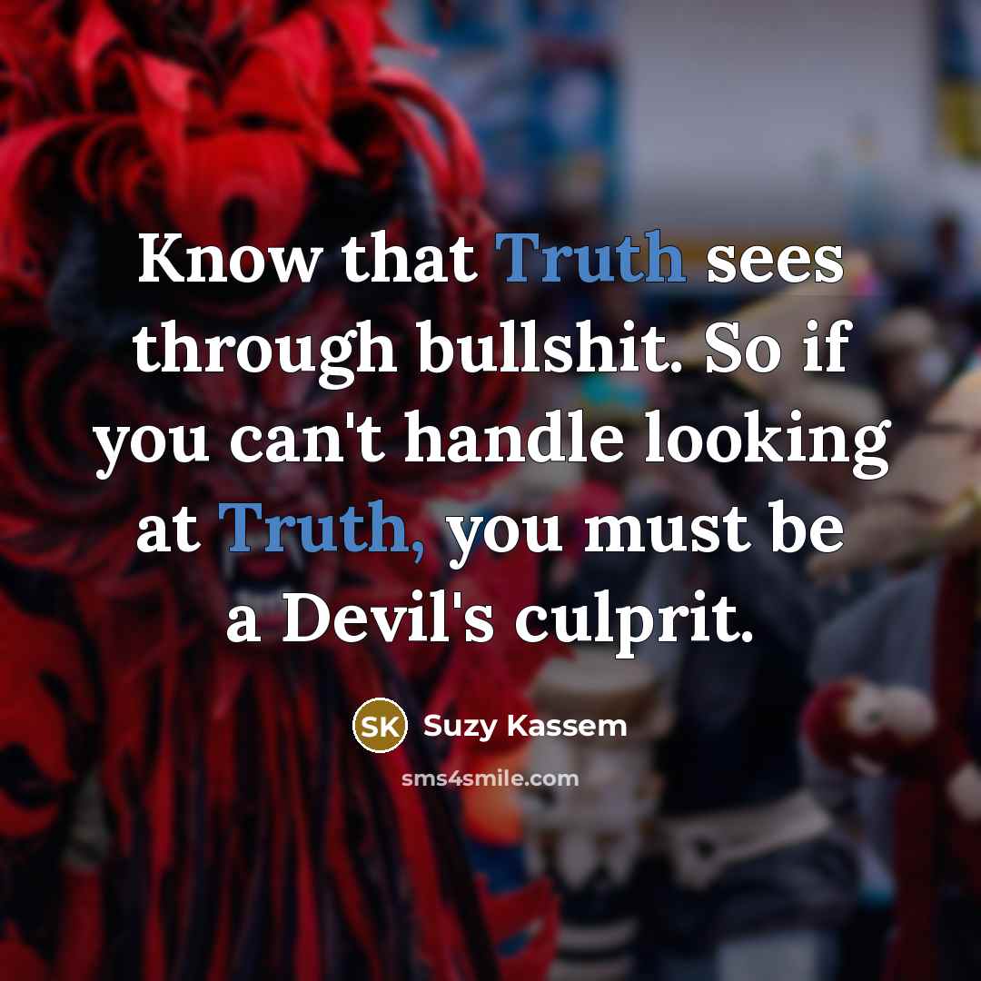 “Know that Truth sees through bullshit. So if you can't…” quote by Suzy Kassem