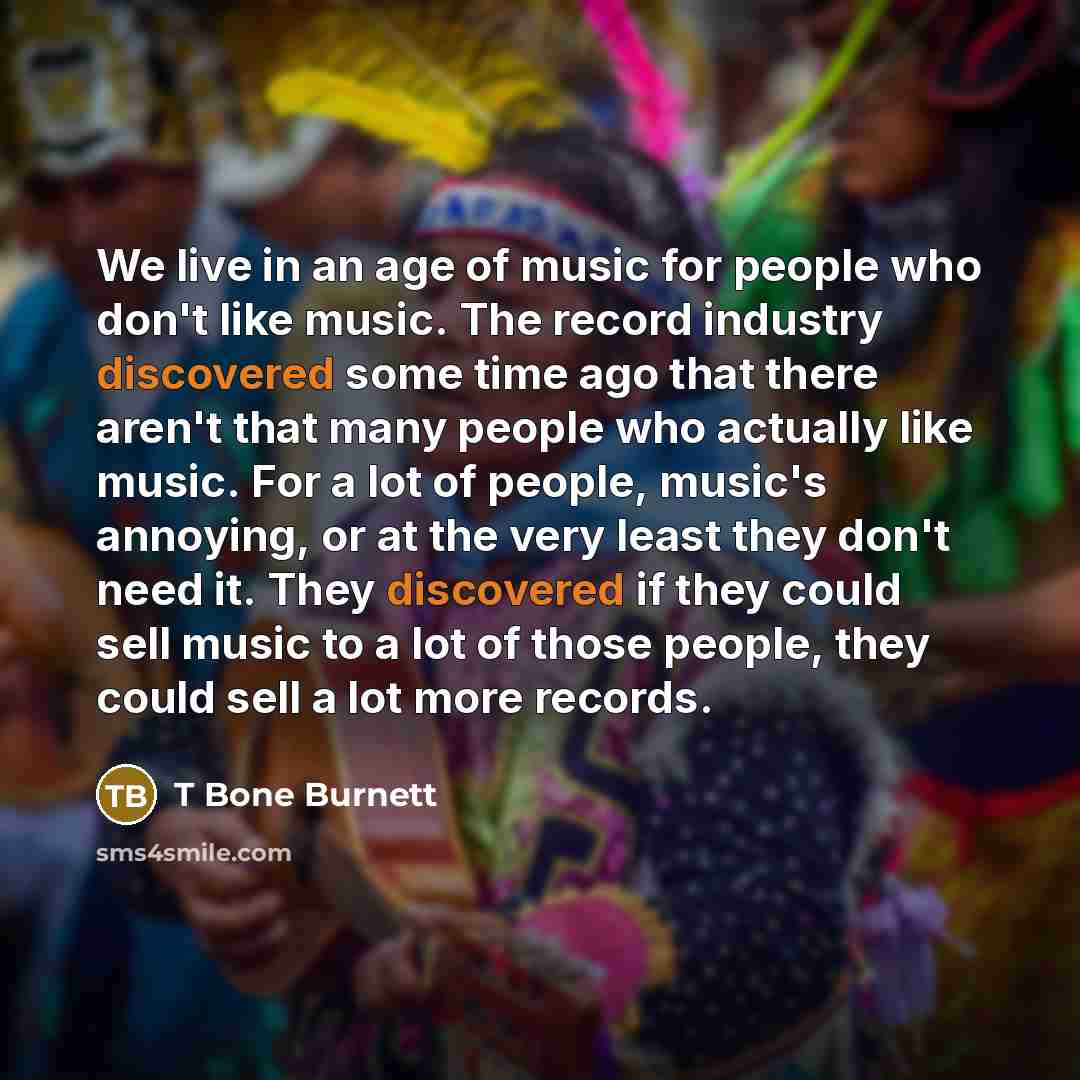 “We live in an age of music for people who…” quote by T Bone Burnett