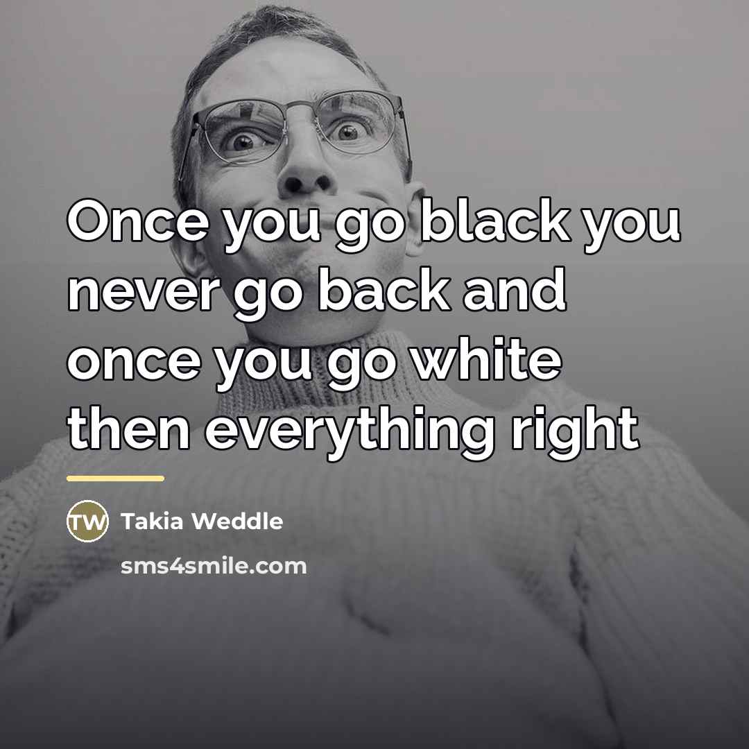 “Once you go black you never go back and once…” quote by Takia Weddle