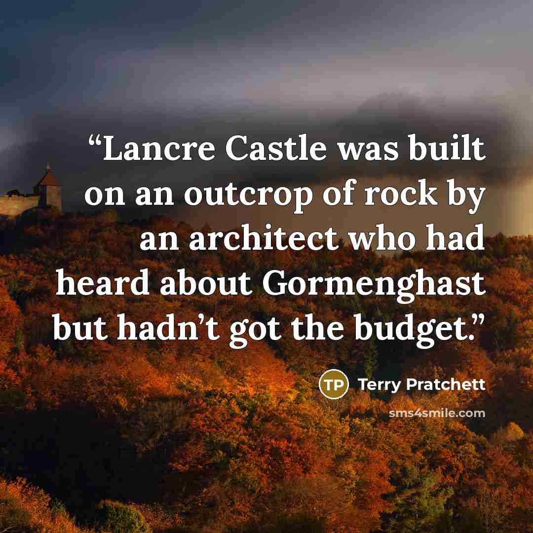 “Lancre Castle was built on an outcrop of rock by an architect who had heard about Gormenghast but hadn’t got the budget.” quote by Terry Pratchett