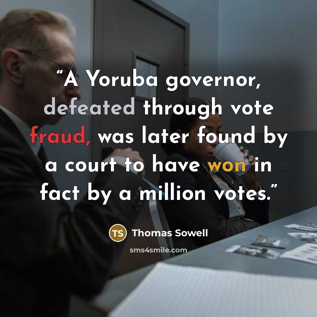 “A Yoruba governor, defeated through vote fraud, was later found by a court to have won in fact by a million votes.” quote by Thomas Sowell