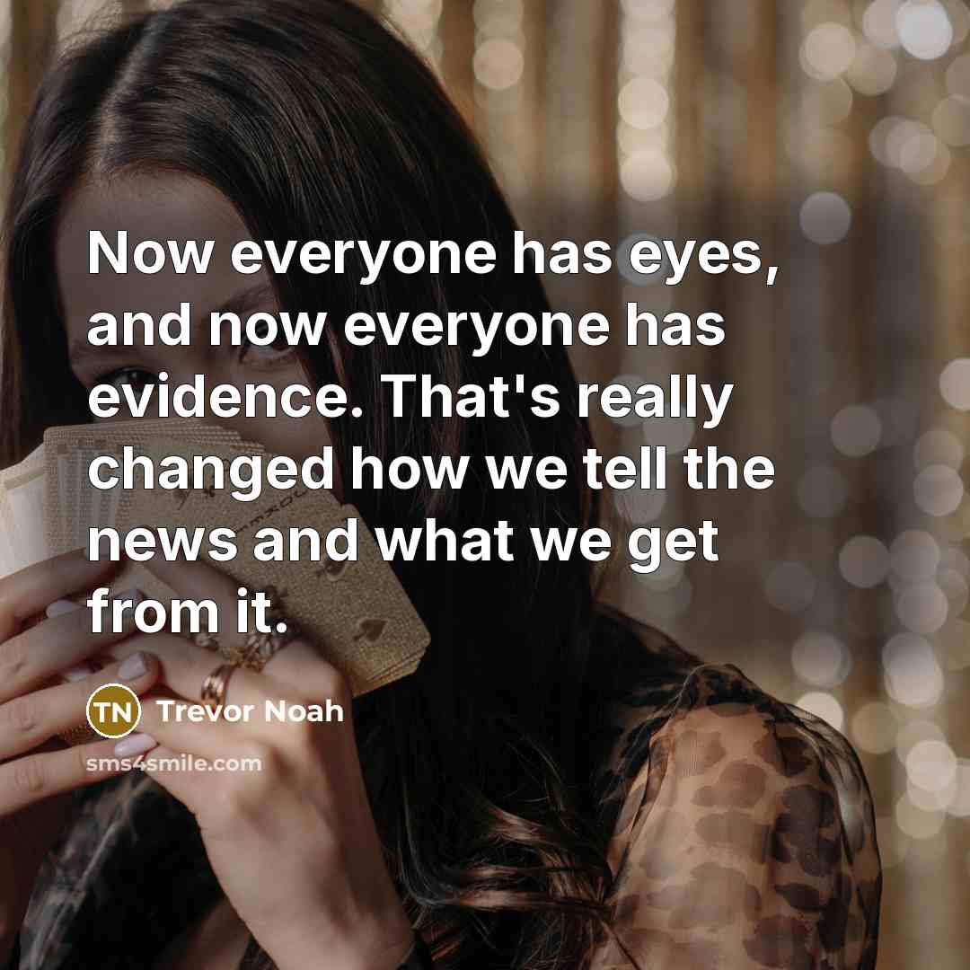 “Now everyone has eyes, and now everyone has evidence. That's…” quote by Trevor Noah
