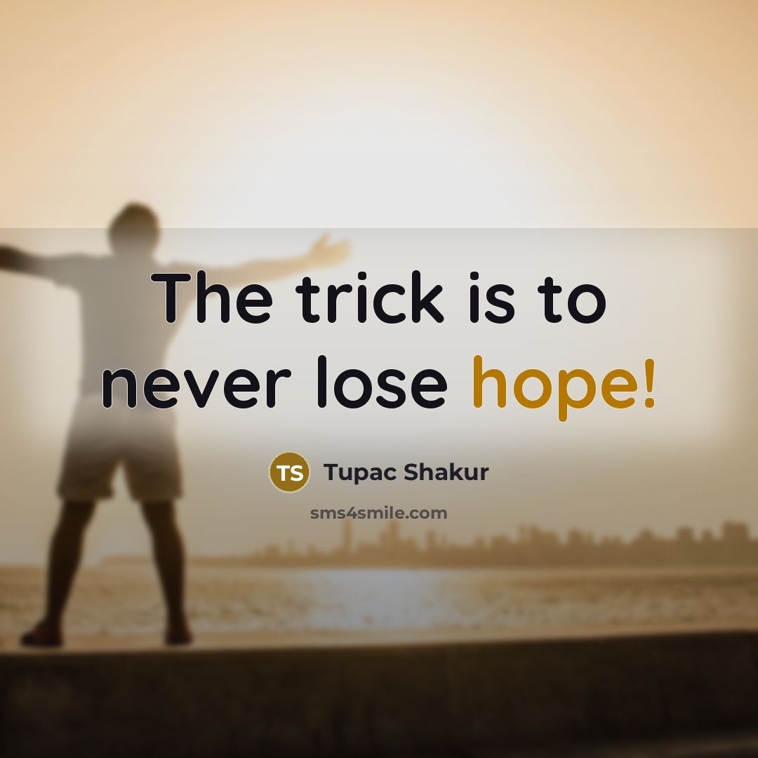 “The trick is to never lose hope!…” quote by Tupac Shakur