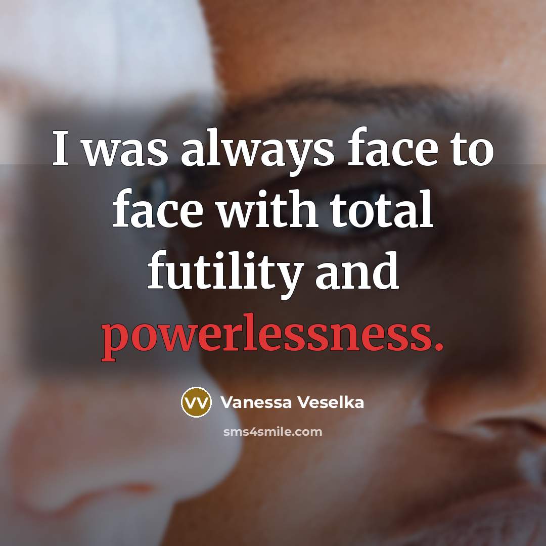 “I was always face to face with total futility and…” quote by Vanessa Veselka