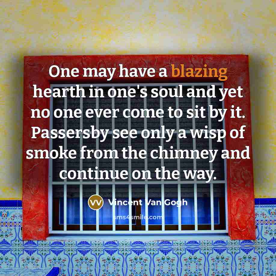 “One may have a blazing hearth in one's soul and…” quote by Vincent Van Gogh