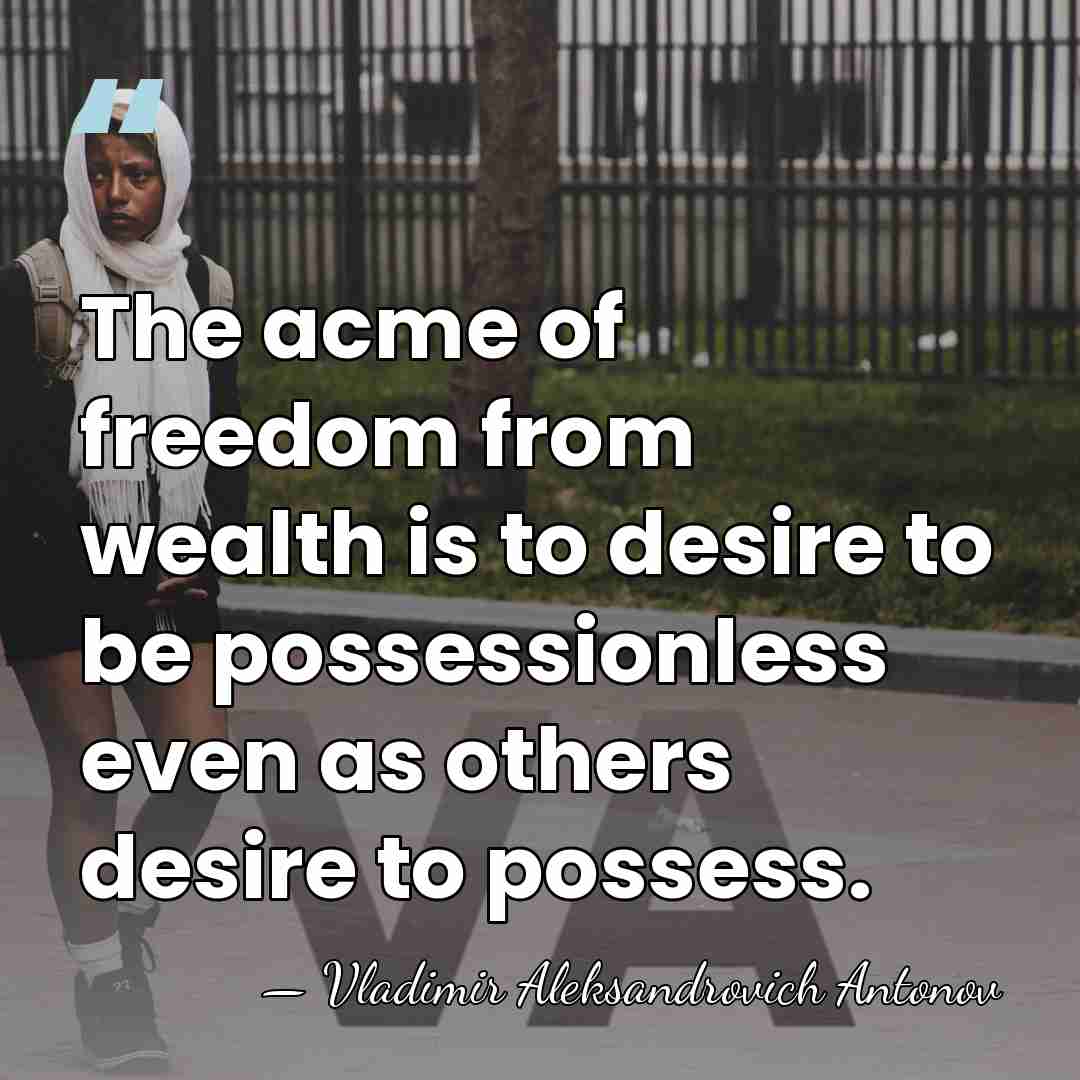 The acme of freedom from wealth is to desire to be possessionless&hellip; - Vladimir Aleksandrovich Antonov