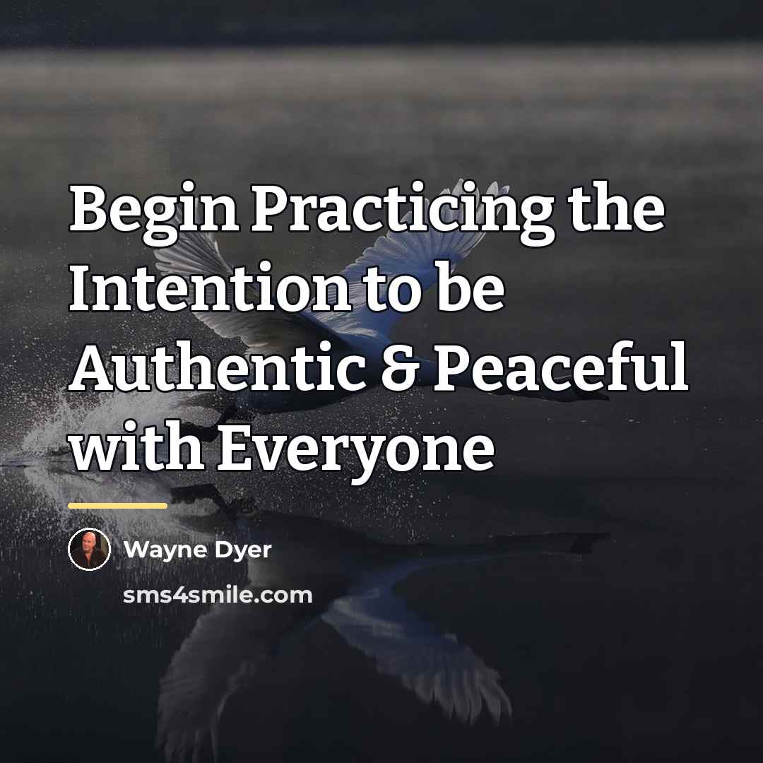 “Begin Practicing the Intention to be Authentic & Peaceful with…” quote by Wayne Dyer