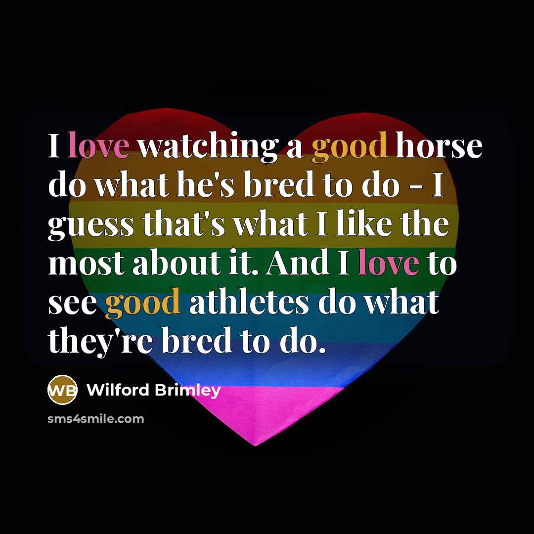 “I love watching a good horse do what he's bred…” quote by Wilford Brimley