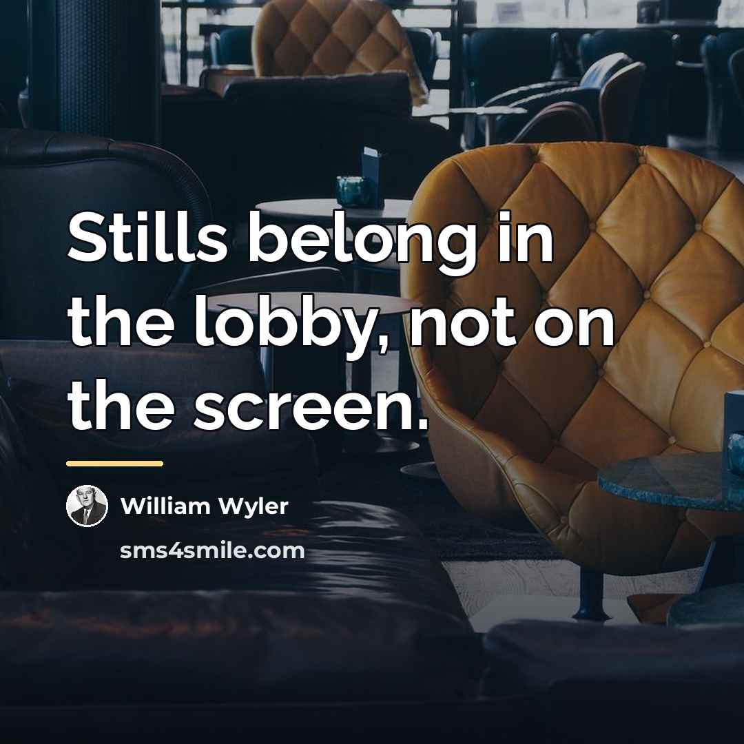 “Stills belong in the lobby, not on the screen.…” quote by William Wyler