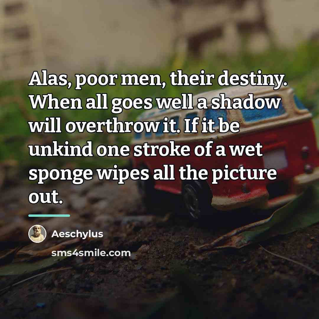 “Alas, poor men, their destiny. When all goes well a…” quote by Aeschylus