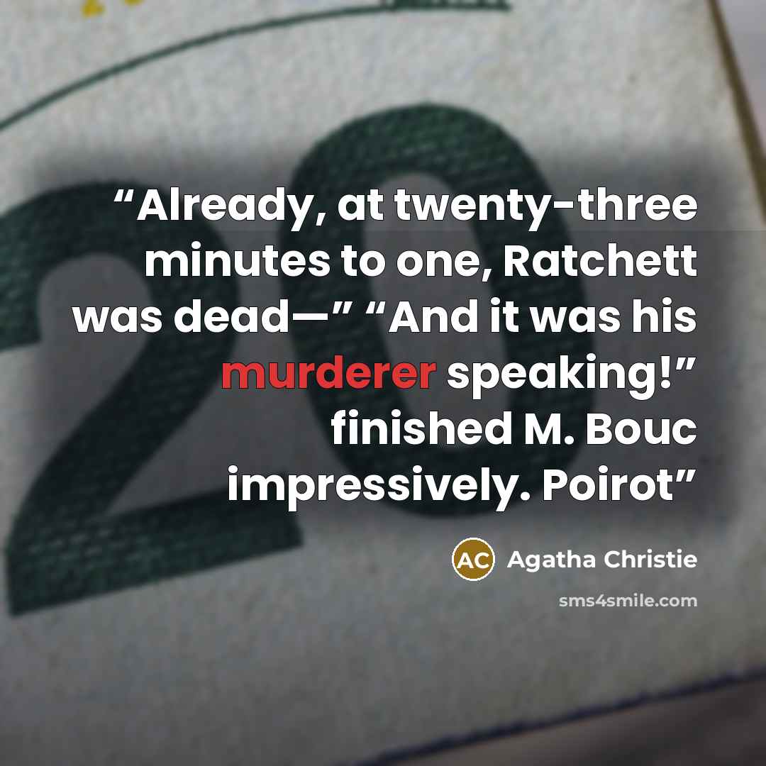 “Already, at twenty-three minutes to one, Ratchett was dead—” “And it was his murderer speaking!” finished M. Bouc impressively. Poirot” quote by Agatha Christie