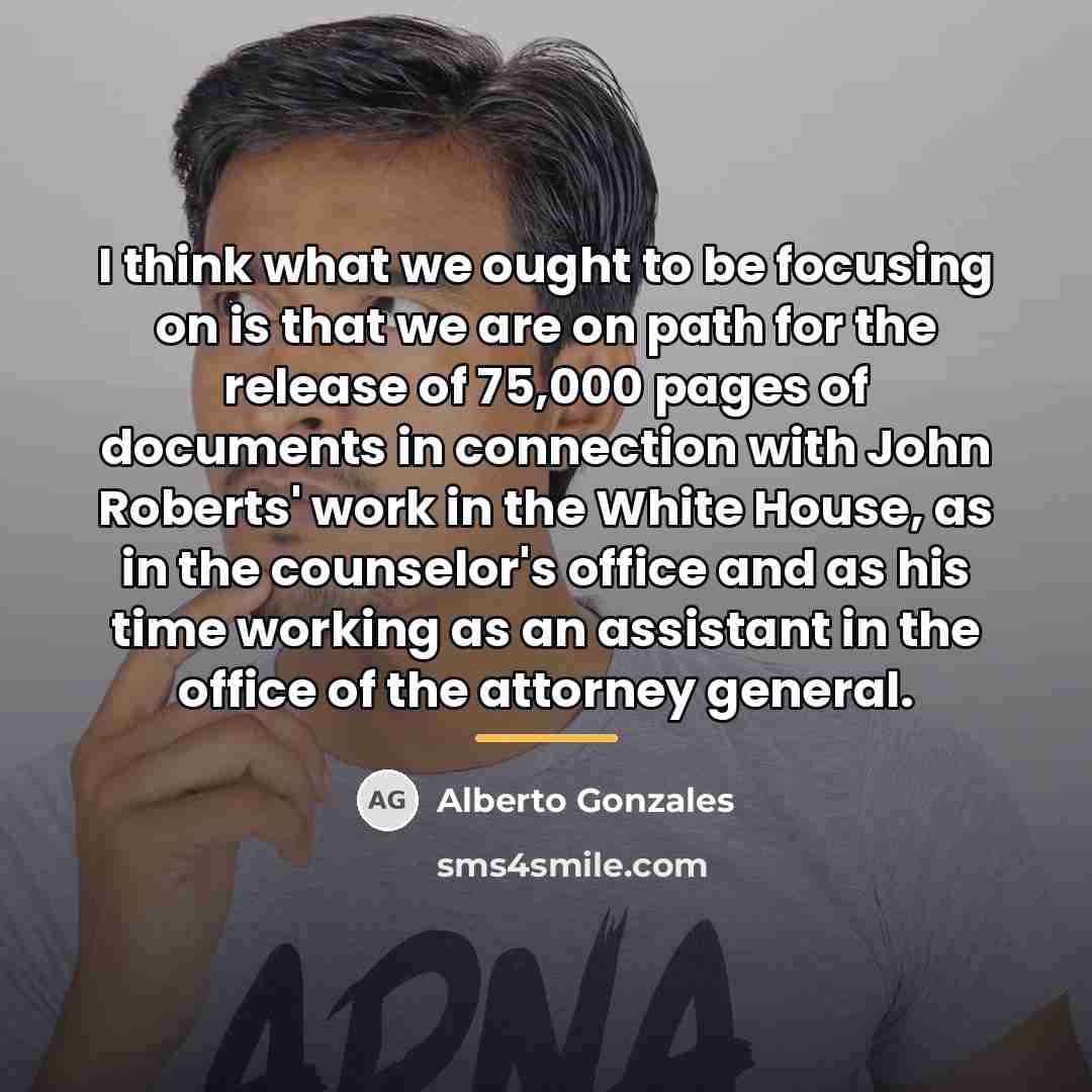 “I think what we ought to be focusing on is…” quote by Alberto Gonzales